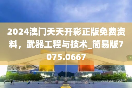 2024澳门天天开彩正版免费资料，武器工程与技术_简易版7075.0667