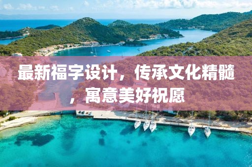 最新福字设计，传承文化精髓，寓意美好祝愿