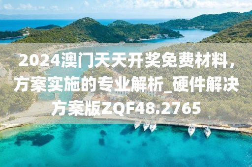2024澳门天天开奖免费材料，方案实施的专业解析_硬件解决方案版ZQF48.2765