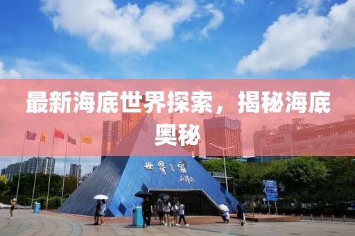 最新海底世界探索，揭秘海底奥秘