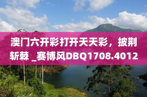 澳门六开彩打开天天彩，披荆斩棘 _赛博风DBQ1708.4012