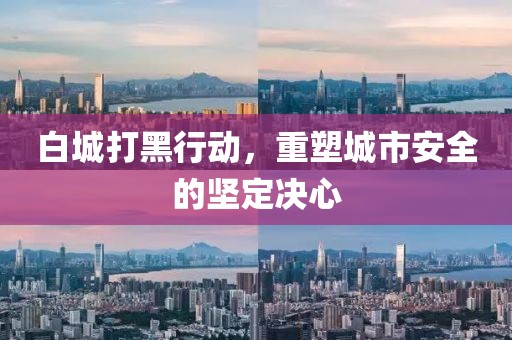 白城打黑行动，重塑城市安全的坚定决心