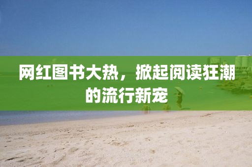 网红图书大热，掀起阅读狂潮的流行新宠
