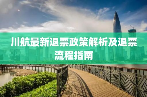 川航最新退票政策解析及退票流程指南
