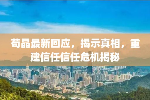 苟晶最新回应，揭示真相，重建信任信任危机揭秘