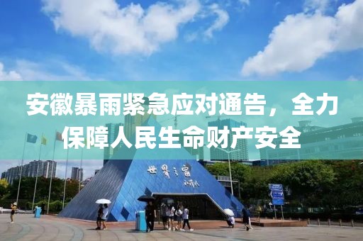 安徽暴雨紧急应对通告，全力保障人民生命财产安全