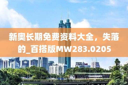 新奥长期免费资料大全，失落的_百搭版MW283.0205