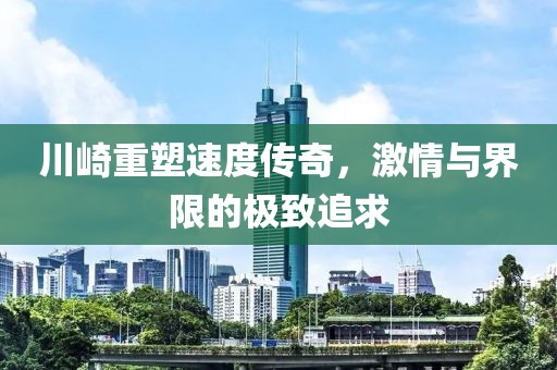 川崎重塑速度传奇，激情与界限的极致追求