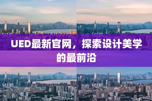 UED最新官网，探索设计美学的最前沿