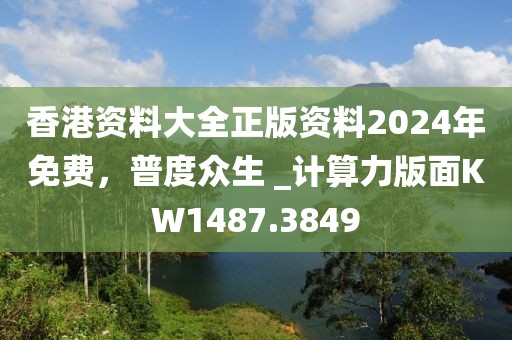香港资料大全正版资料2024年免费，普度众生 _计算力版面KW1487.3849