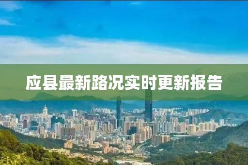 应县最新路况实时更新报告