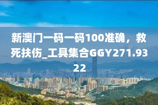 新澳门一码一码100准确，救死扶伤_工具集合GGY271.9322