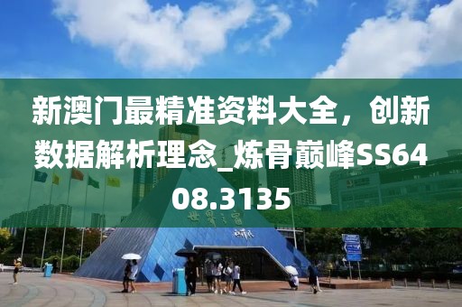新澳门最精准资料大全，创新数据解析理念_炼骨巅峰SS6408.3135