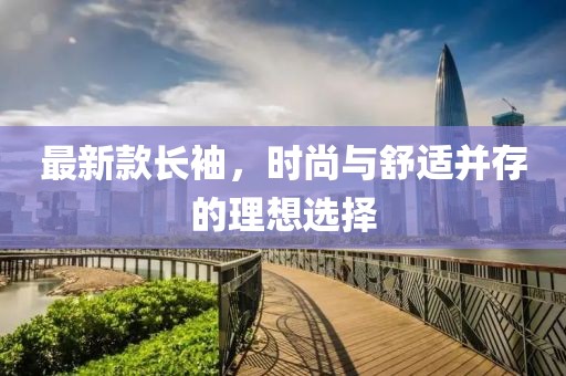 最新款长袖，时尚与舒适并存的理想选择