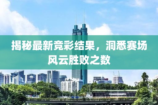揭秘最新竞彩结果，洞悉赛场风云胜败之数