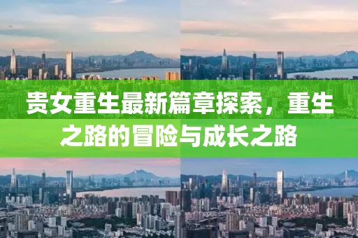 贵女重生最新篇章探索，重生之路的冒险与成长之路