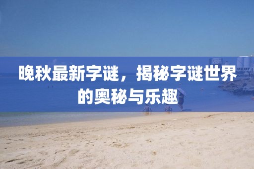 晚秋最新字谜，揭秘字谜世界的奥秘与乐趣