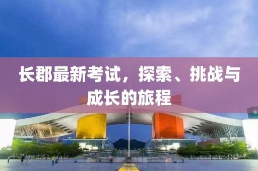 长郡最新考试，探索、挑战与成长的旅程
