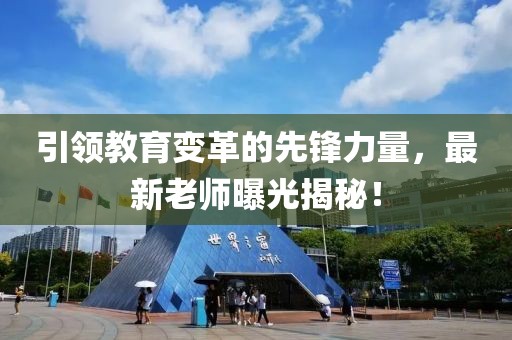 引领教育变革的先锋力量，最新老师曝光揭秘！