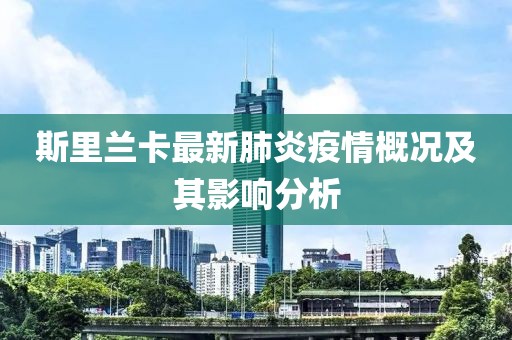 斯里兰卡最新肺炎疫情概况及其影响分析