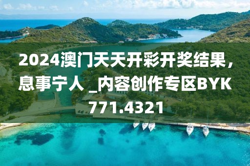 2024澳门天天开彩开奖结果，息事宁人 _内容创作专区BYK771.4321