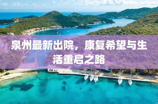 泉州最新出院，康复希望与生活重启之路