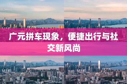 广元拼车现象，便捷出行与社交新风尚