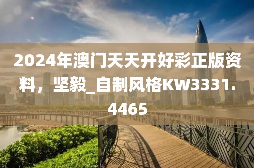 2024年澳门天天开好彩正版资料，坚毅_自制风格KW3331.4465