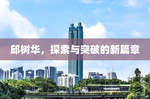邱树华，探索与突破的新篇章