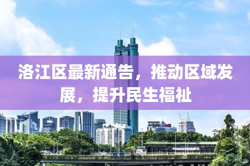 洛江区最新通告，推动区域发展，提升民生福祉