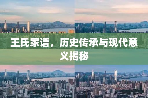 王氏家谱，历史传承与现代意义揭秘