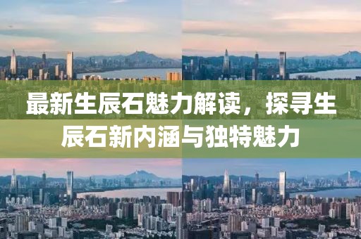 最新生辰石魅力解读，探寻生辰石新内涵与独特魅力
