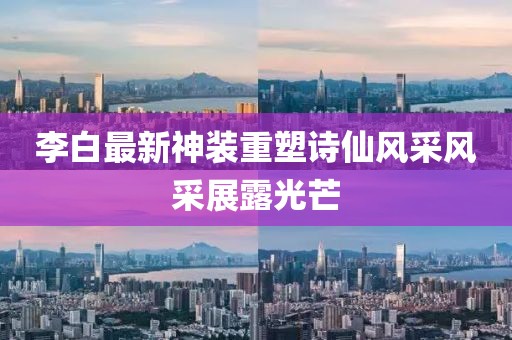 李白最新神装重塑诗仙风采风采展露光芒