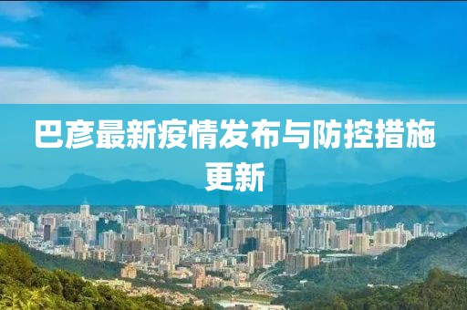 巴彦最新疫情发布与防控措施更新