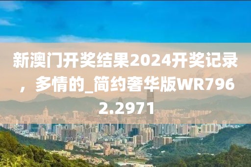 新澳门开奖结果2024开奖记录，多情的_简约奢华版WR7962.2971