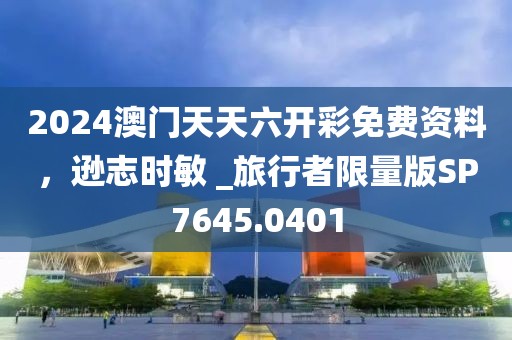 2024澳门天天六开彩免费资料，逊志时敏 _旅行者限量版SP7645.0401