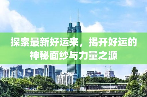 探索最新好运来，揭开好运的神秘面纱与力量之源