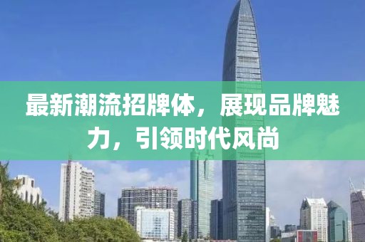 最新潮流招牌体，展现品牌魅力，引领时代风尚