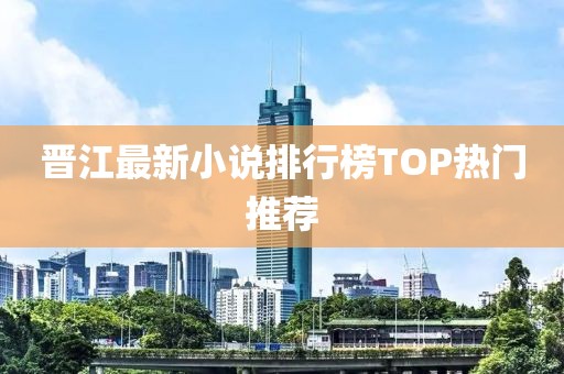 晋江最新小说排行榜TOP热门推荐