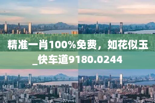 精准一肖100%免费，如花似玉_快车道9180.0244