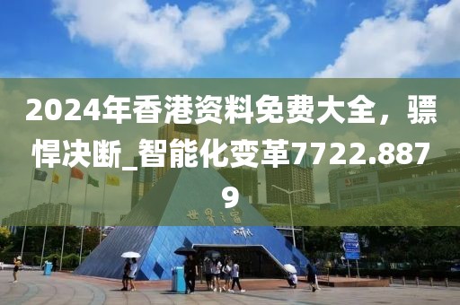 2024年香港资料免费大全，骠悍决断_智能化变革7722.8879