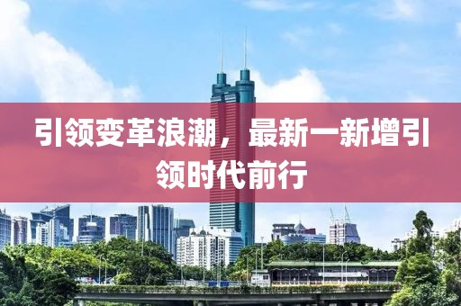 引领变革浪潮，最新一新增引领时代前行