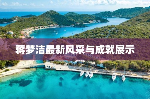 蒋梦洁最新风采与成就展示