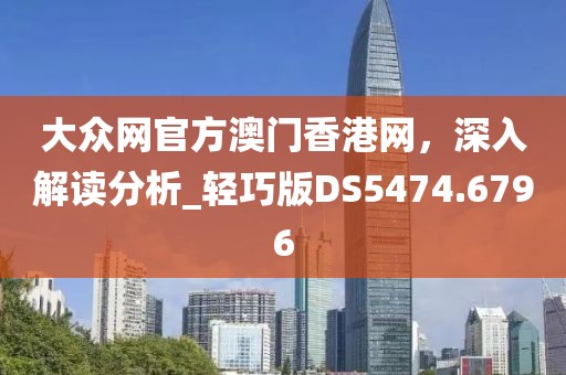 大众网官方澳门香港网，深入解读分析_轻巧版DS5474.6796