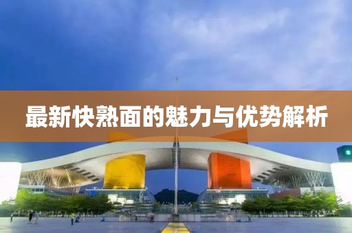最新快熟面的魅力与优势解析