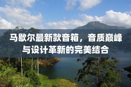 马歇尔最新款音箱，音质巅峰与设计革新的完美结合