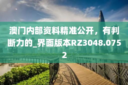 澳门内部资料精准公开，有判断力的_界面版本RZ3048.0752