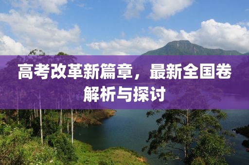 高考改革新篇章，最新全国卷解析与探讨