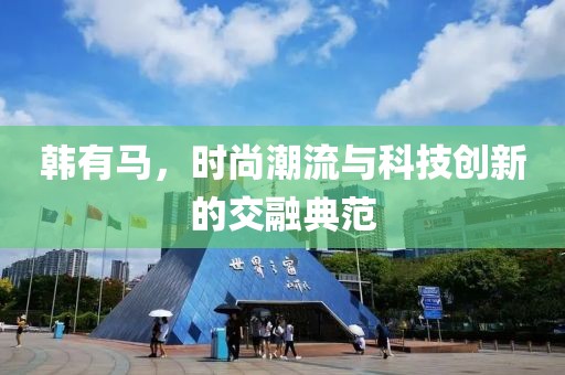 韩有马，时尚潮流与科技创新的交融典范