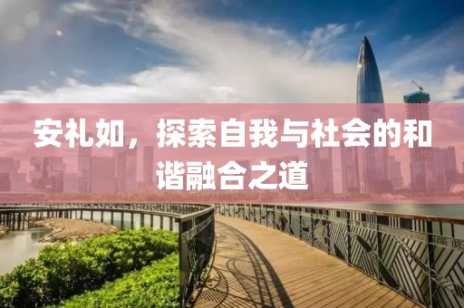 安礼如，探索自我与社会的和谐融合之道